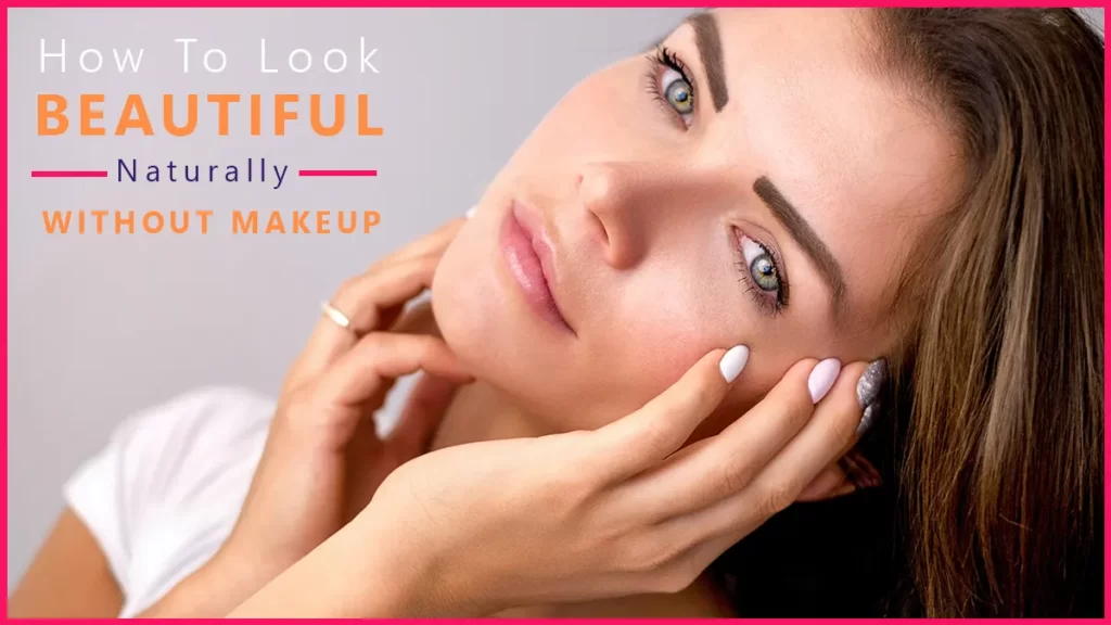 How To Look Naturally Beautiful Without Makeup